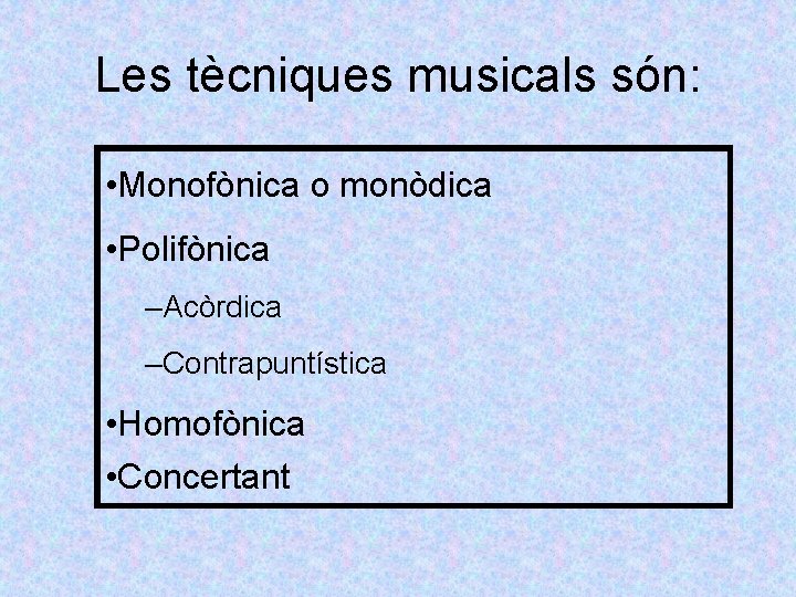 Les tècniques musicals són: • Monofònica o monòdica • Polifònica –Acòrdica –Contrapuntística • Homofònica