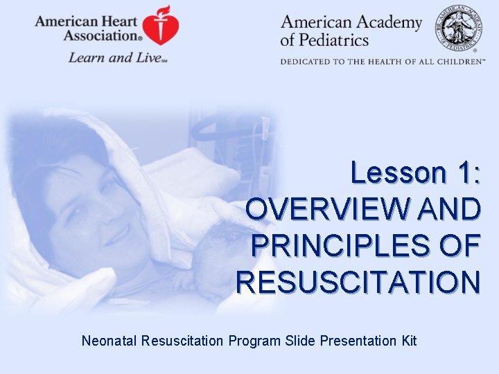 Lesson 1: OVERVIEW AND PRINCIPLES OF RESUSCITATION Neonatal Resuscitation Program Slide Presentation Kit 