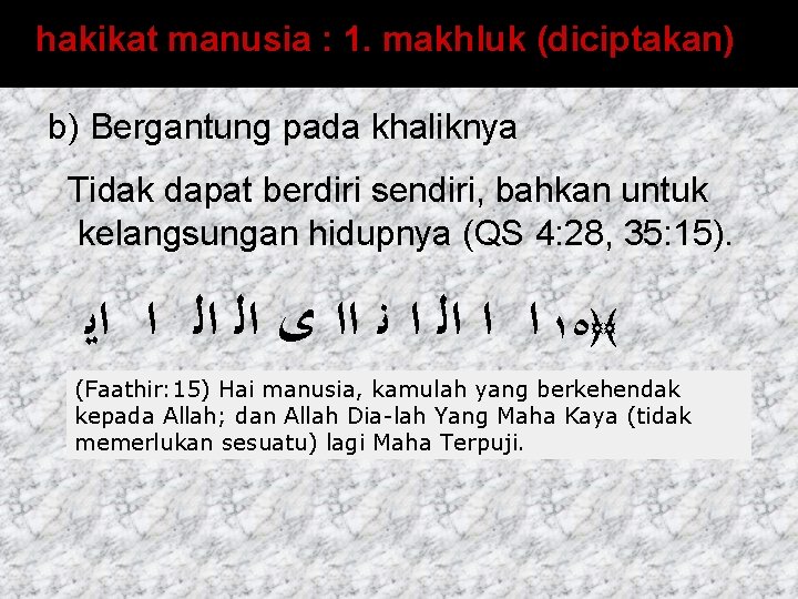 hakikat manusia : 1. makhluk (diciptakan) b) Bergantung pada khaliknya Tidak dapat berdiri sendiri,