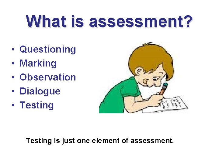 What is assessment? • • • Questioning Marking Observation Dialogue Testing is just one