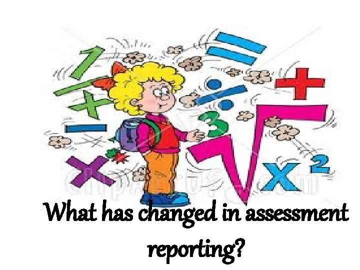 What has changed in assessment reporting? 