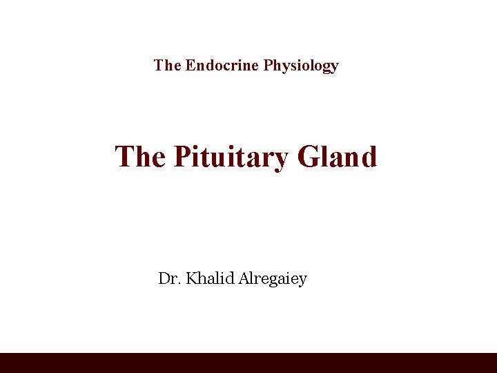 The Endocrine Physiology The Pituitary Gland Dr. Khalid Alregaiey 