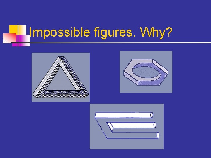 Impossible figures. Why? 