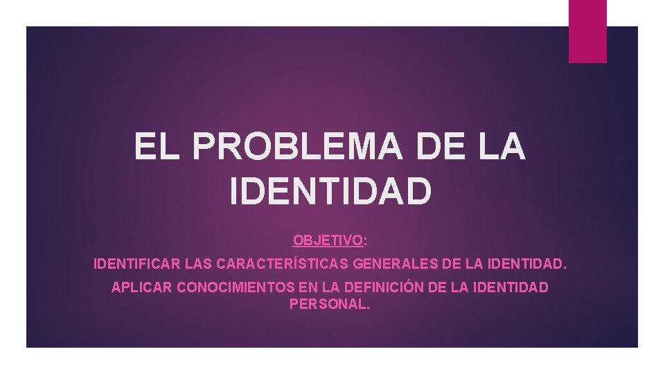 EL PROBLEMA DE LA IDENTIDAD OBJETIVO: IDENTIFICAR LAS CARACTERÍSTICAS GENERALES DE LA IDENTIDAD. APLICAR