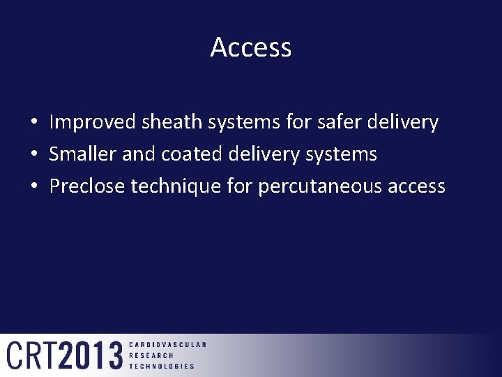 Access • Improved sheath systems for safer delivery • Smaller and coated delivery systems