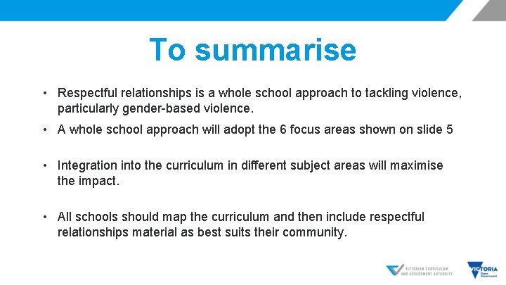 To summarise • Respectful relationships is a whole school approach to tackling violence, particularly