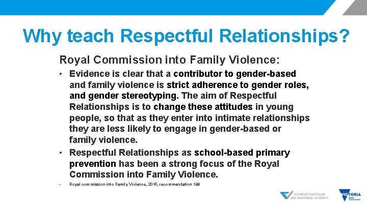 Why teach Respectful Relationships? Royal Commission into Family Violence: • Evidence is clear that