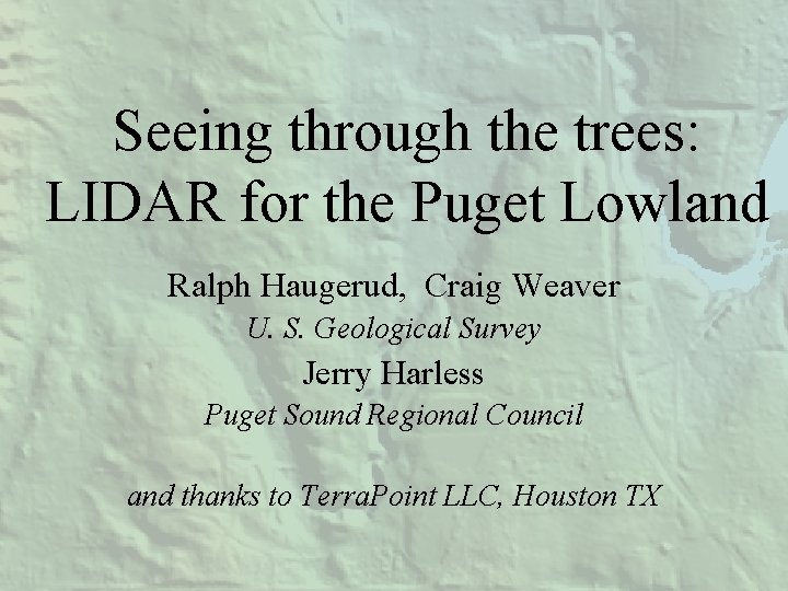 Seeing through the trees: LIDAR for the Puget Lowland Ralph Haugerud, Craig Weaver U.
