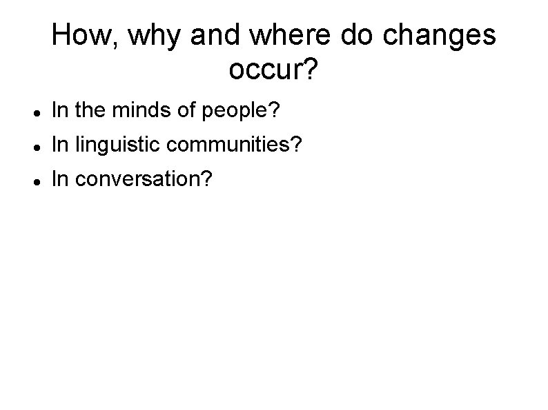 How, why and where do changes occur? In the minds of people? In linguistic