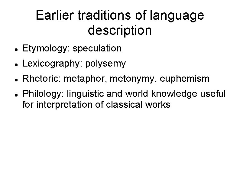 Earlier traditions of language description Etymology: speculation Lexicography: polysemy Rhetoric: metaphor, metonymy, euphemism Philology: