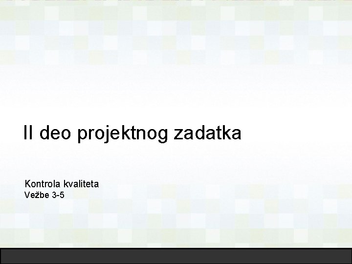 II deo projektnog zadatka Kontrola kvaliteta Vežbe 3 -5 