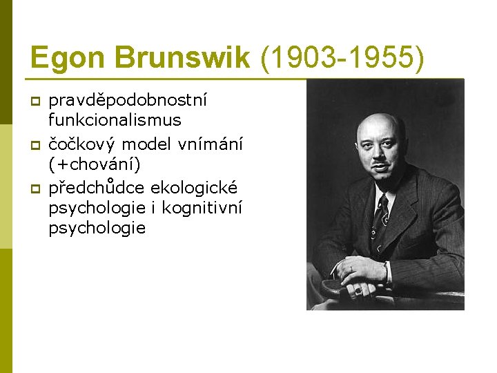 Egon Brunswik (1903 -1955) p pravděpodobnostní funkcionalismus čočkový model vnímání (+chování) předchůdce ekologické psychologie