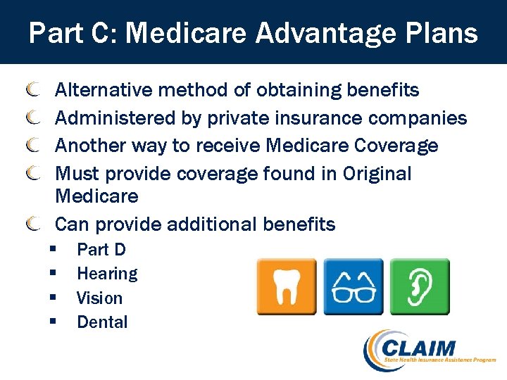 Part C: Medicare Advantage Plans Alternative method of obtaining benefits Administered by private insurance