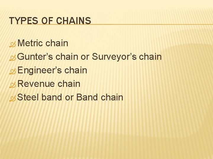 TYPES OF CHAINS Metric chain Gunter’s chain or Surveyor’s chain Engineer’s chain Revenue chain