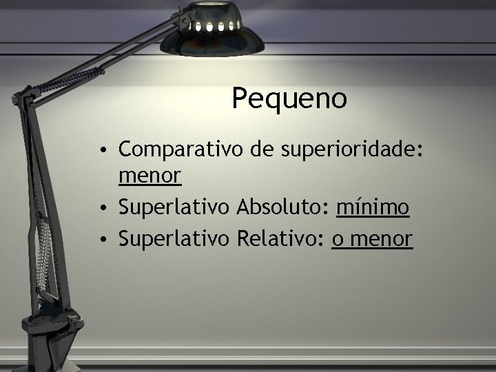 Pequeno • Comparativo de superioridade: menor • Superlativo Absoluto: mínimo • Superlativo Relativo: o