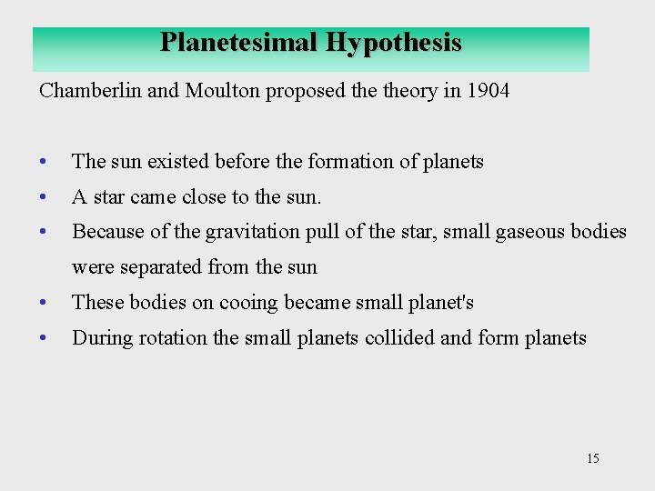 Planetesimal Hypothesis Chamberlin and Moulton proposed theory in 1904 • The sun existed before