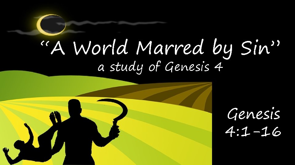 “A World Marred by Sin” a study of Genesis 4: 1 -16 “A World Marred by Sin” a study of Genesis 4: 1 -16