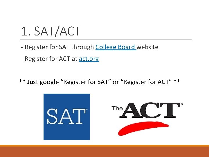 1. SAT/ACT - Register for SAT through College Board website - Register for ACT