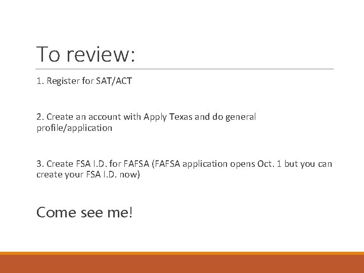 To review: 1. Register for SAT/ACT 2. Create an account with Apply Texas and