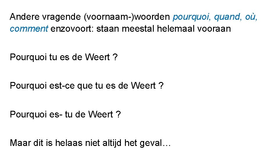 Andere vragende (voornaam-)woorden pourquoi, quand, où, comment enzovoort: staan meestal helemaal vooraan Pourquoi tu