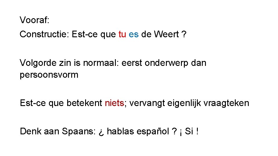 Vooraf: Constructie: Est-ce que tu es de Weert ? Volgorde zin is normaal: eerst