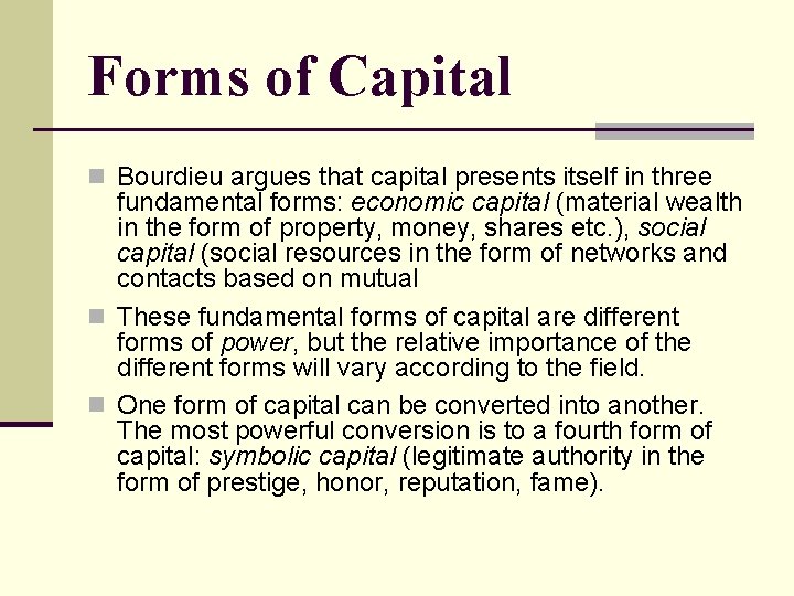 Forms of Capital n Bourdieu argues that capital presents itself in three fundamental forms: