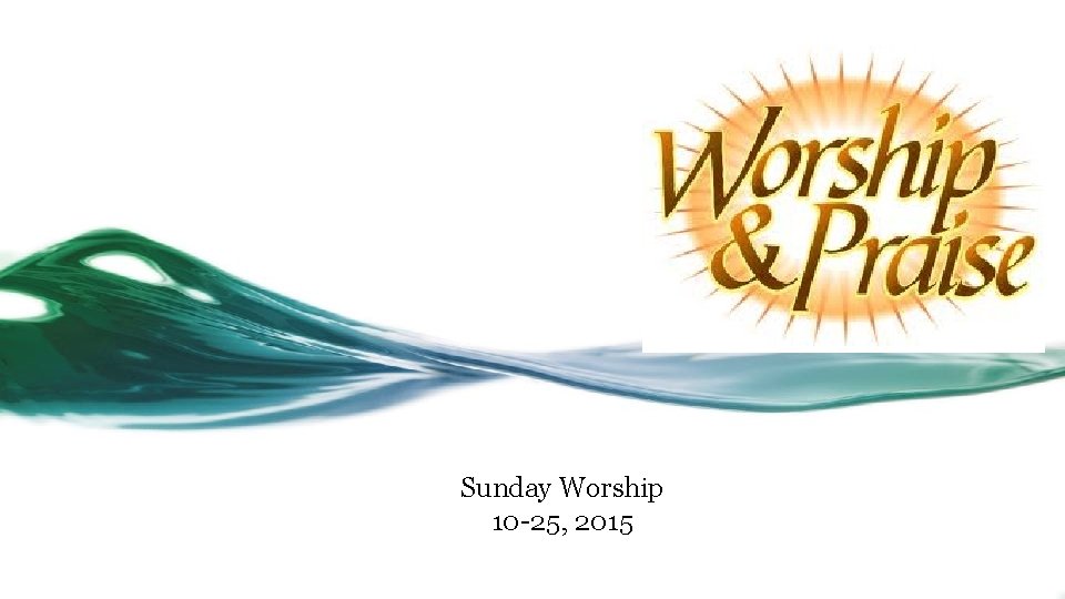 Sunday Worship 10 -25, 2015 