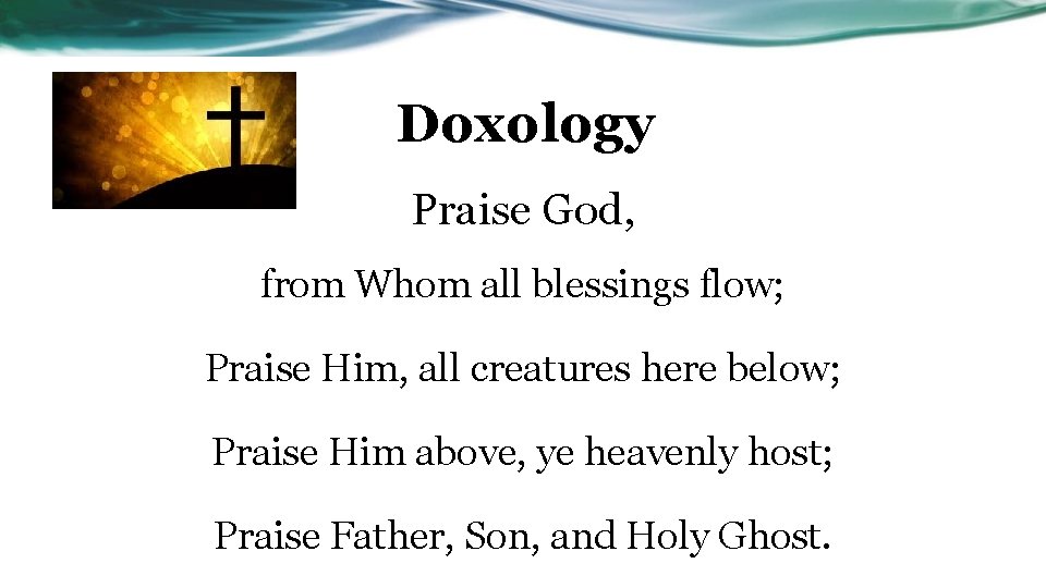 Doxology Praise God, from Whom all blessings flow; Praise Him, all creatures here below;