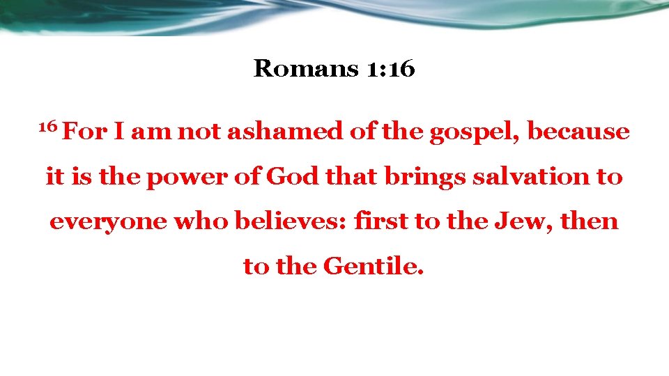 Romans 1: 16 16 For I am not ashamed of the gospel, because it