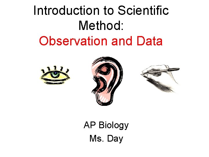 Introduction to Scientific Method: Observation and Data AP Biology Ms. Day 