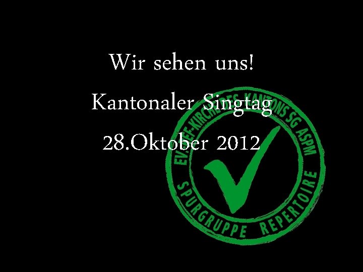 Wir sehen uns! Kantonaler Singtag 28. Oktober 2012 