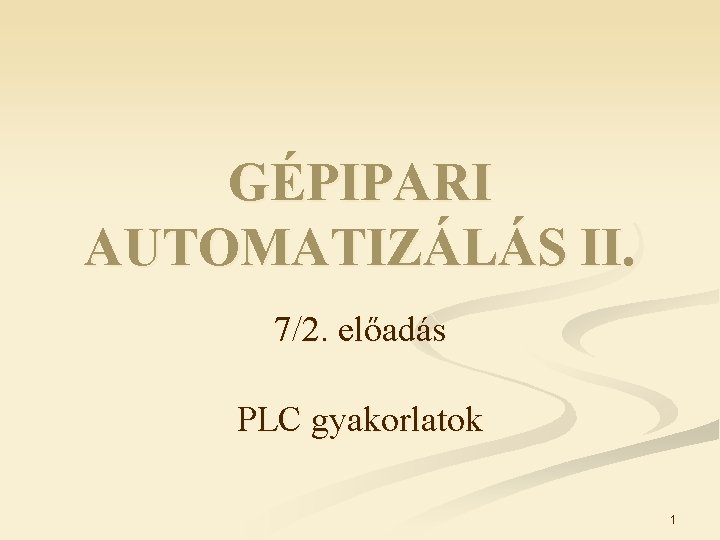 GÉPIPARI AUTOMATIZÁLÁS II. 7/2. előadás PLC gyakorlatok 1 