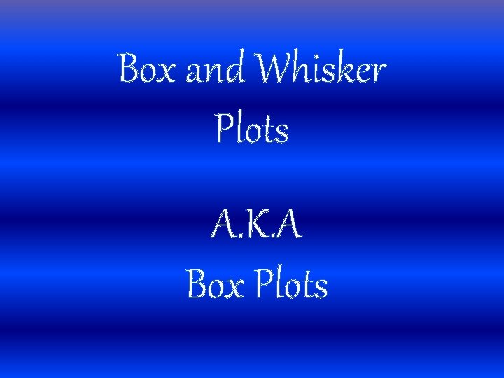 Box and Whisker Plots A. K. A Box Plots 