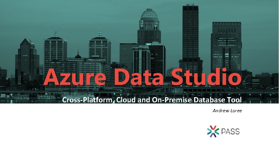 Azure Data Studio Cross-Platform, Cloud and On-Premise Database Tool Andrew Loree 