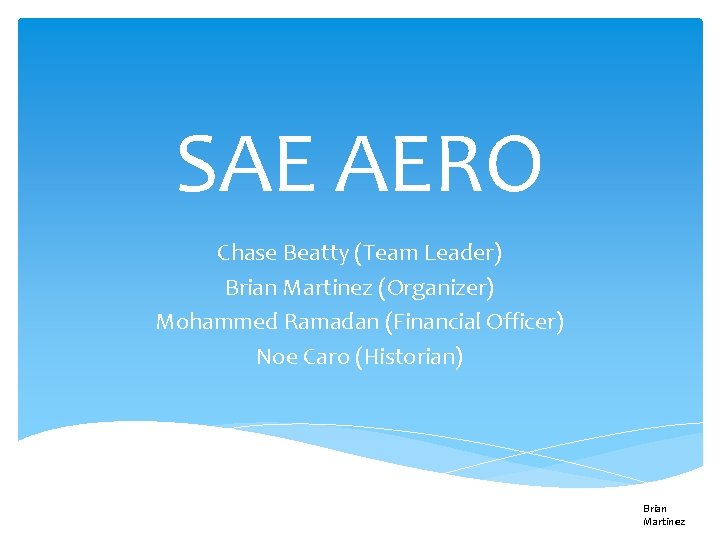 SAE AERO Chase Beatty (Team Leader) Brian Martinez (Organizer) Mohammed Ramadan (Financial Officer) Noe