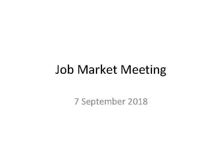 Job Market Meeting 7 September 2018 