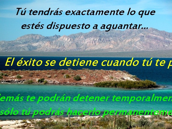 Tú tendrás exactamente lo que estés dispuesto a aguantar. . . El éxito se