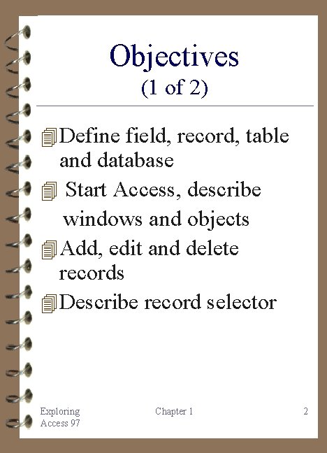 Objectives (1 of 2) 4 Define field, record, table and database 4 Start Access,