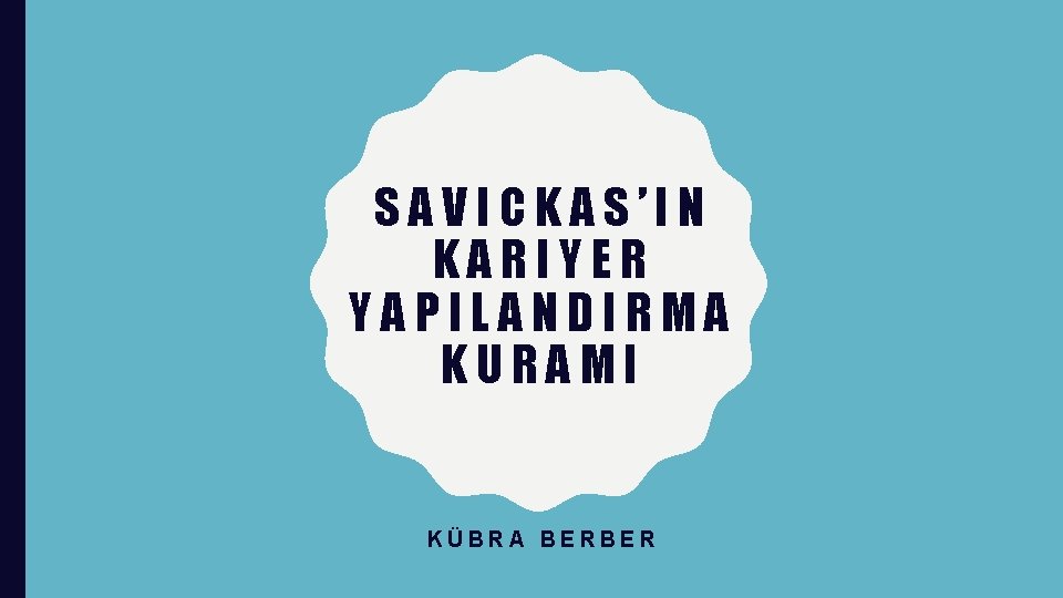 SAVICKAS’IN KARIYER YAPILANDIRMA KURAMI KÜBRA BERBER 