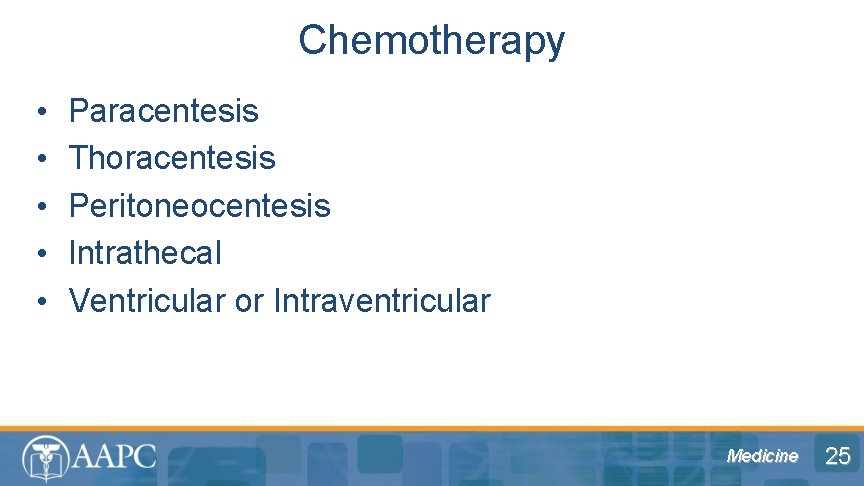 Chemotherapy • • • Paracentesis Thoracentesis Peritoneocentesis Intrathecal Ventricular or Intraventricular Medicine 25 