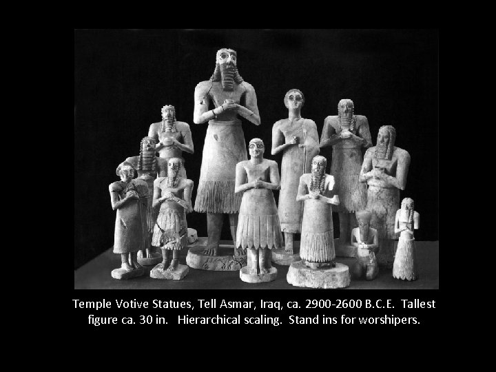 Temple Votive Statues, Tell Asmar, Iraq, ca. 2900 -2600 B. C. E. Tallest figure Temple Votive Statues, Tell Asmar, Iraq, ca. 2900 -2600 B. C. E. Tallest figure