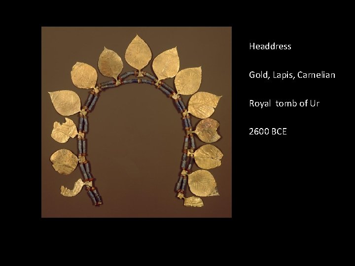 Headdress Gold, Lapis, Carnelian Royal tomb of Ur 2600 BCE Headdress Gold, Lapis, Carnelian Royal tomb of Ur 2600 BCE