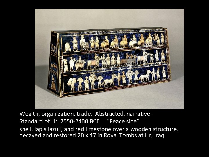 Wealth, organization, trade. Abstracted, narrative. Standard of Ur 2550 -2400 BCE “Peace side” shell, Wealth, organization, trade. Abstracted, narrative. Standard of Ur 2550 -2400 BCE “Peace side” shell,
