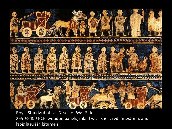 Royal Standard of Ur Detail of War Side 2550 -2400 BCE wooden panels, inlaid Royal Standard of Ur Detail of War Side 2550 -2400 BCE wooden panels, inlaid