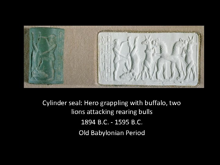 Cylinder seal: Hero grappling with buffalo, two lions attacking rearing bulls 1894 B. C. Cylinder seal: Hero grappling with buffalo, two lions attacking rearing bulls 1894 B. C.