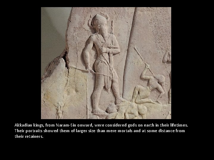 Akkadian kings, from Naram-Sin onward, were considered gods on earth in their lifetimes. Their Akkadian kings, from Naram-Sin onward, were considered gods on earth in their lifetimes. Their