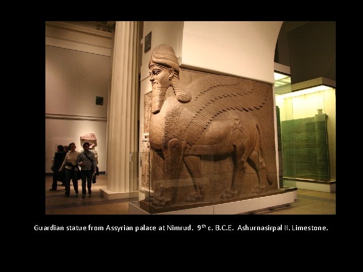 Guardian statue from Assyrian palace at Nimrud. 9 th c. B. C. E. Ashurnasirpal Guardian statue from Assyrian palace at Nimrud. 9 th c. B. C. E. Ashurnasirpal