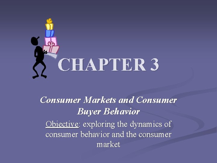 CHAPTER 3 Consumer Markets and Consumer Buyer Behavior Objective: exploring the dynamics of consumer