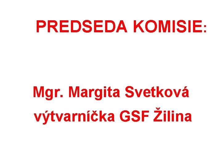  PREDSEDA KOMISIE: Mgr. Margita Svetková výtvarníčka GSF Žilina 