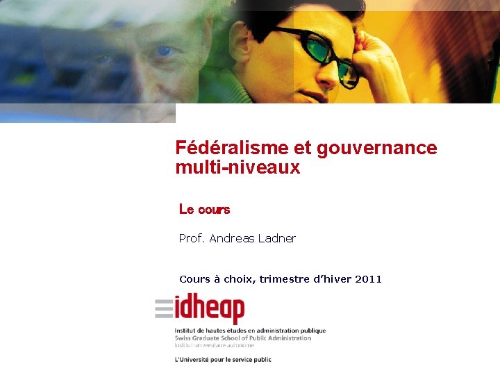 Fédéralisme et gouvernance multi-niveaux Le cours Prof. Andreas Ladner Cours à choix, trimestre d’hiver